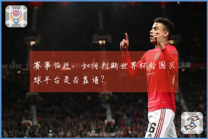 赛事临近，如何判断世界杯外围买球平台是否靠谱？