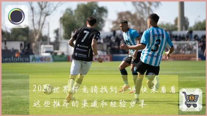 2026世界杯竞猜找到了吗 快来看看这些推荐的渠道和经验分享