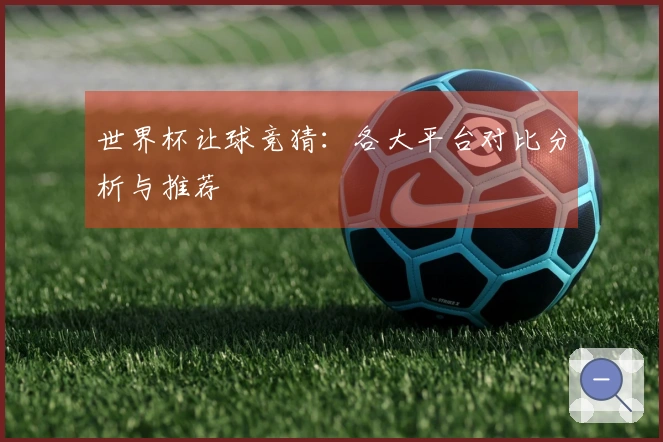 世界杯让球竞猜：各大平台对比分析与推荐