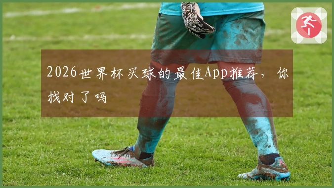 2026世界杯买球的最佳App推荐，你找对了吗