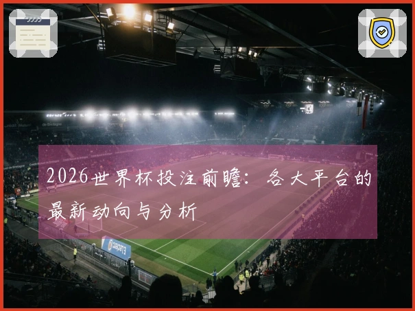2026世界杯投注前瞻:各大平台的最新动向与分析