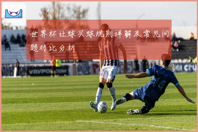 世界杯让球买球规则详解及常见问题对比分析