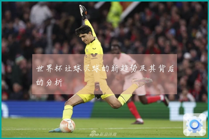 世界杯让球买球的新趋势及其背后的分析