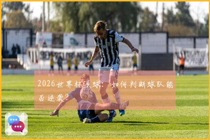 2026世界杯滚球：如何判断球队能否逆袭？