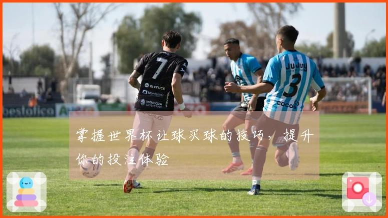 掌握世界杯让球买球的技巧，提升你的投注体验