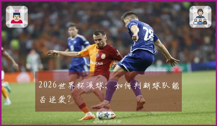 2026世界杯滚球:如何判断球队能否逆袭?
