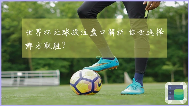 世界杯让球投注盘口解析 你会选择哪方取胜？