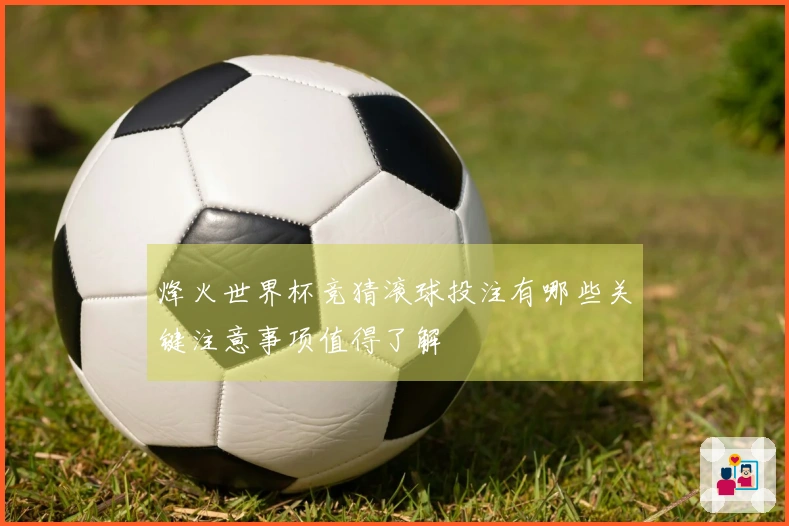 烽火世界杯竞猜滚球投注有哪些关键注意事项值得了解