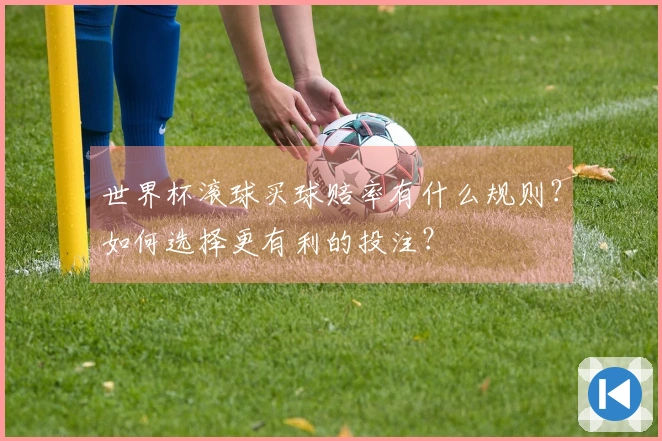 世界杯滚球买球赔率有什么规则？如何选择更有利的投注？