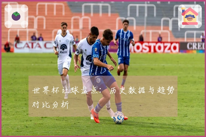 世界杯让球盘点：历史数据与趋势对比分析
