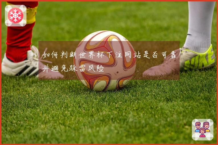 如何判断世界杯下注网站是否可靠并避免踩雷风险