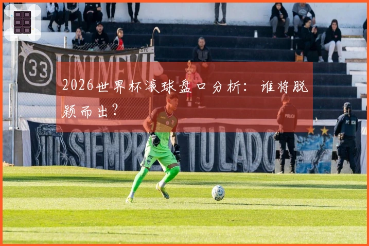 2026世界杯滚球盘口分析:谁将脱颖而出?