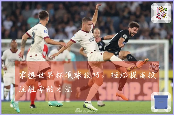 掌握世界杯滚球技巧,轻松提高投注胜率的方法