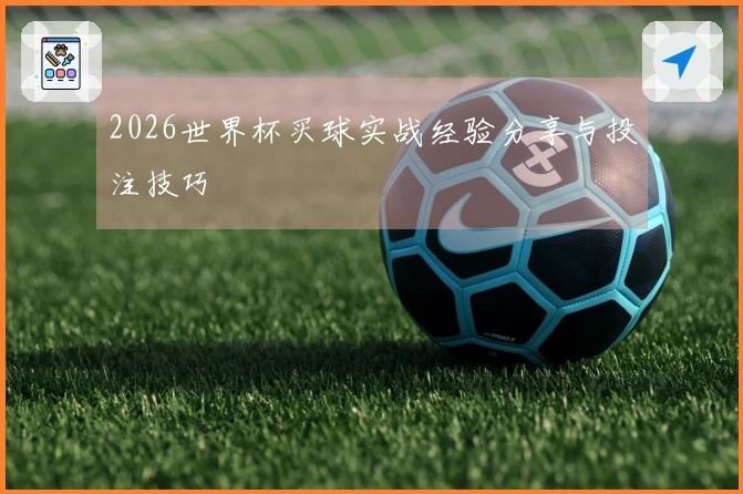 2026世界杯买球实战经验分享与投注技巧