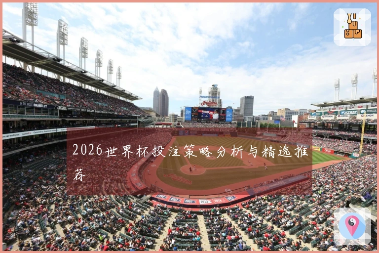 2026世界杯投注策略分析与精选推荐