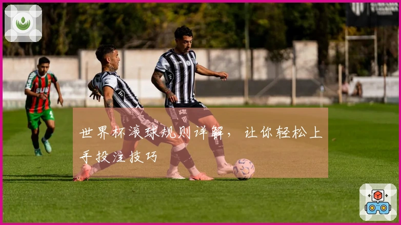 世界杯滚球规则详解，让你轻松上手投注技巧
