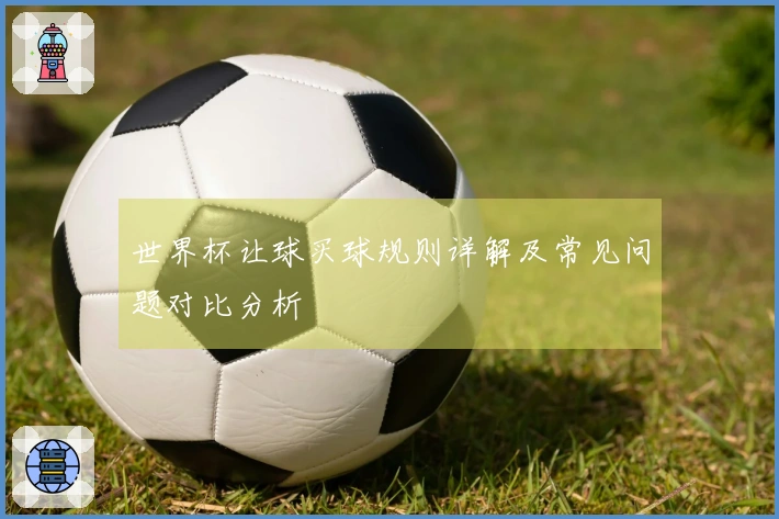 世界杯让球买球规则详解及常见问题对比分析