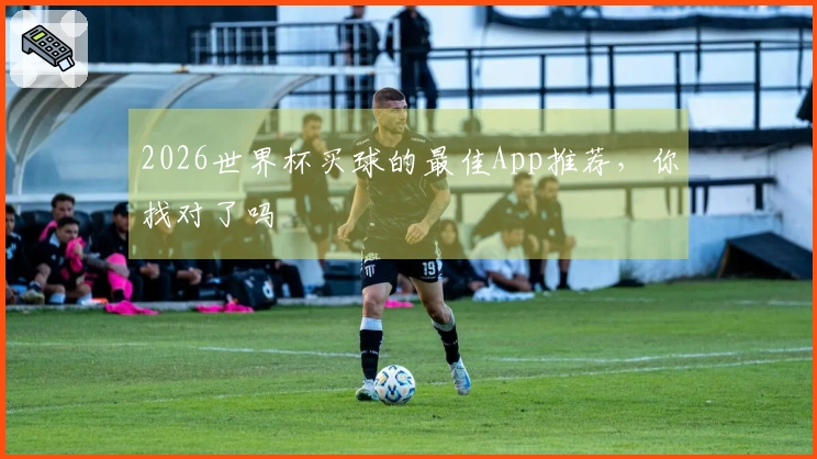 2026世界杯买球的最佳App推荐，你找对了吗
