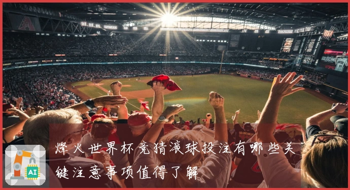 烽火世界杯竞猜滚球投注有哪些关键注意事项值得了解