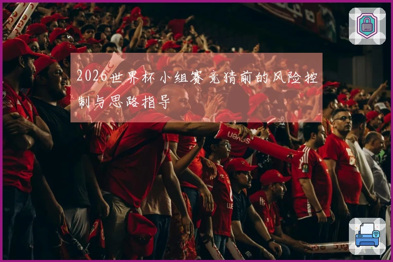 2026世界杯小组赛竞猜前的风险控制与思路指导