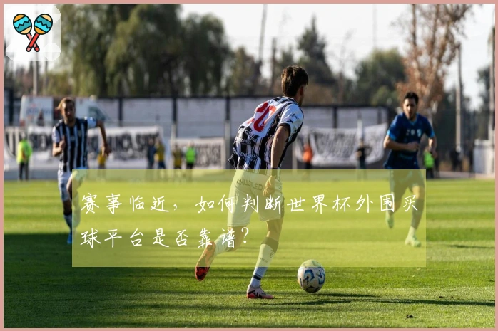 赛事临近,如何判断世界杯外围买球平台是否靠谱?